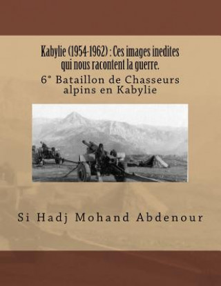 Kniha Kabylie (1954-1962): Ces images inedites qui nous racontent la guerre.: 6° Bataillon de Chasseurs alpins en Kabylie Si Hadj Mohand Abdenour