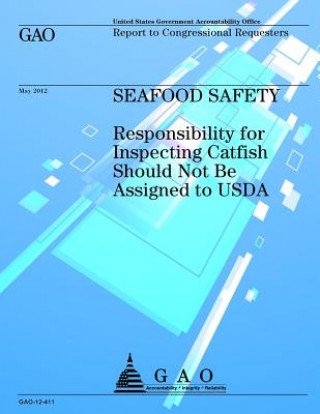 Carte Seafood Safety: Responsibility for Inspecting Catfish Should Not Be Assigned to USDA Government Accountability Office