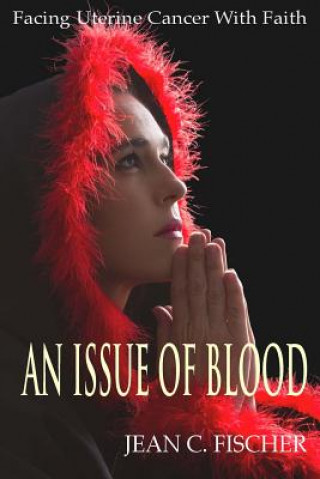 Книга An Issue of Blood: Facing Uterine Cancer with Faith Jean C Fischer