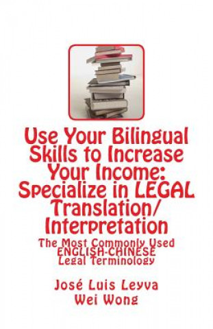 Kniha Use Your Bilingual Skills to Increase Your Income: Specialize in LEGAL Translation/Interpretation: The Most Commonly Used English-Chinese Legal Termin Jose Luis Leyva