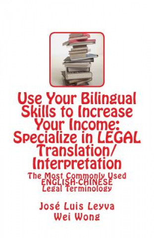 Knjiga Use Your Bilingual Skills to Increase Your Income: Specialize in LEGAL Translation/Interpretation: The Most Commonly Used English-Chinese Legal Termin Jose Luis Leyva