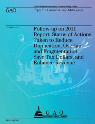 Könyv Follow-up on 2011 Report: Status of Actions Taken to Reduce Duplication, Overlap, and Fragmentation, Save Tax Dollars, and Enhance Revenue Government Accountability Office (U S )