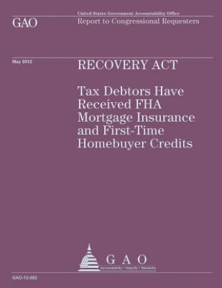 Buch Recovery Act: Tax Debtors Have Received FHA Mortgage Insurance and First-Time Homebuyer Credits Government Accountability Office (U S )