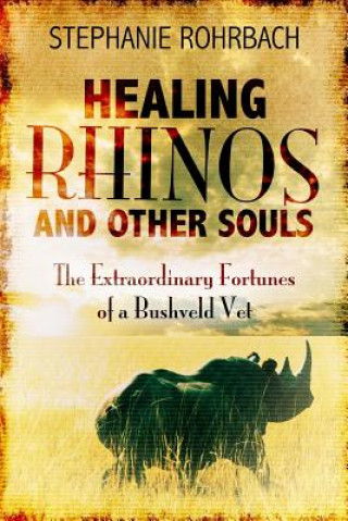 Kniha Healing Rhinos and Other Souls: The Extraordinary Fortunes of a Bushveld Vet Stephanie Rohrbach