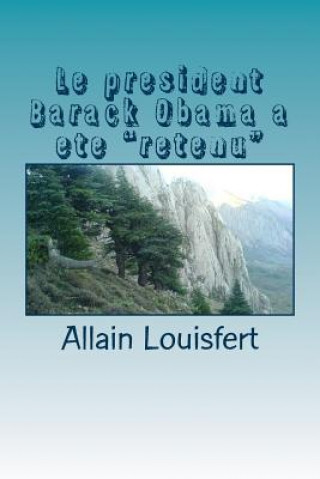 Könyv Le president Barack Obama a ete "retenu": Quatre septembre 2013, le jour o? B. Obama fut "retenu" M Allain Louisfert