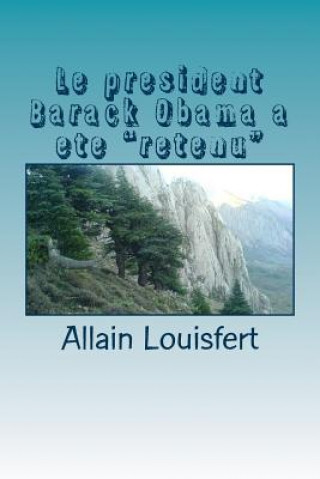 Libro Le president Barack Obama a ete "retenu": Quatre septembre 2013, le jour o? B. Obama fut "retenu" M Allain Louisfert