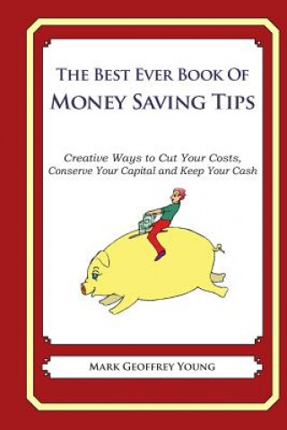 Könyv he Best Ever Book of Money Saving Tips: Creative Ways to Cut Your Costs, Conserve Your Capital And Keep Your Cash Mark Geoffrey Young