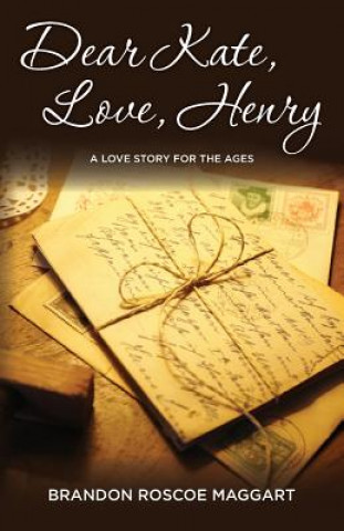 Carte Dear Kate, Love, Henry: A Love Story for the Ages Brandon Roscoe Maggart