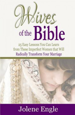 Kniha Wives of the Bible: 25 Easy Lessons You Can Learn from These Imperfect Women that Will Radically Transform Your Marriage Jolene Engle