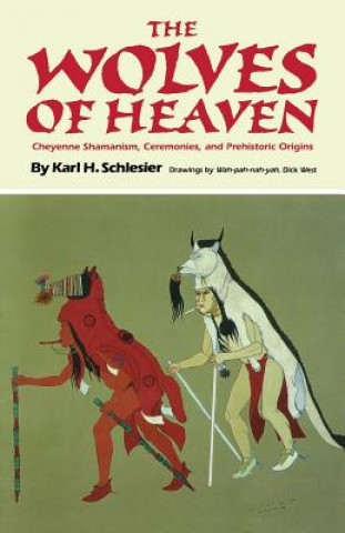 Carte The Wolves of Heaven: Cheyenne Shamanism, Ceremonies, and Prehistoric Origins Karl H Schlesier