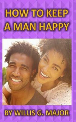 Книга How To Keep A Man Happy: What The Ladies Really Need To Know Willis G Major