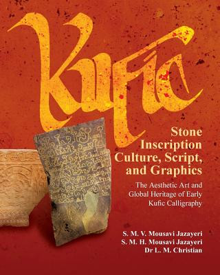 Könyv Kufic Stone Inscription Culture, Script, and Graphics: The Aesthetic Art and Global Heritage of Early Kufic Calligraphy S M V Mousavi Jazayeri