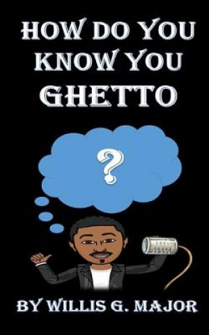 Kniha How Do You Know You Ghetto?: An Old School Social Commentary Willis G Major