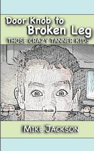Kniha Door Knob to Broken Leg: Those Crazy Tanner Kids Mike Jackson