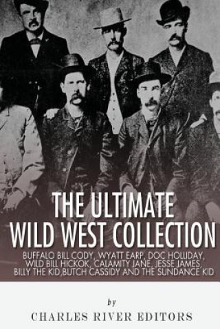 Książka The Ultimate Wild West Collection: Buffalo Bill Cody, Wyatt Earp, Doc Holliday, Wild Bill Hickok, Calamity Jane, Jesse James, Billy the Kid, Butch Cas Charles River Editors