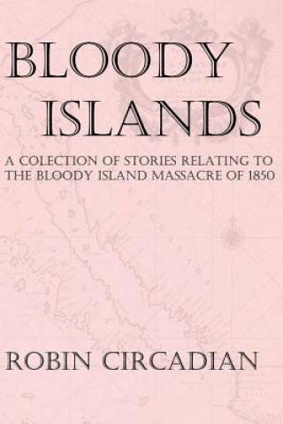 Carte Bloody Islands: A Collection of Stories Relating to the Bloody Island Massacre of 1850 Robin Circadian