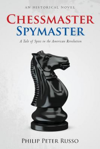 Knjiga Chessmaster, Spymaster: A Tale of Spies in the American Revolution Philip Peter Russo