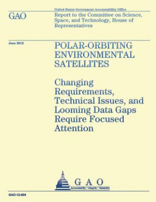 Buch Polar-Orbiting Environmental Satellites: Changing Requirements, Technical Issues, and Looming Data Gaps Require Focused Attention Government Accountability Office (U S )