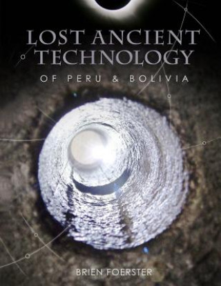 Книга Lost Ancient Technology Of Peru And Bolivia Brien Foerster