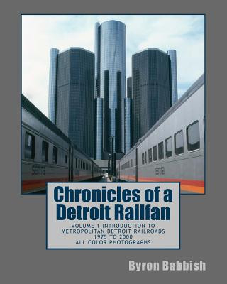 Βιβλίο Chronicles of a Detroit Railfan: Volume 1 Introduction to Metropolitan Detroit Railroads, 1975 to 2000, All Color Photographs Byron Babbish