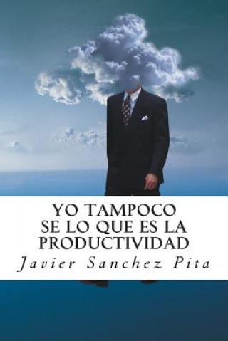 Knjiga Yo tampoco se lo que es la productividad MR Javier a Sanchez Pita