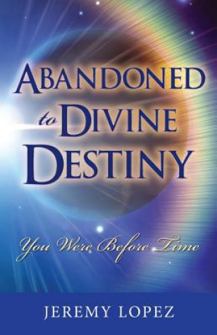 Kniha Abandoned to Divine Destiny: You Were Before Time Jeremy Lopez