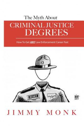 Carte The Myth About Criminal Justice Degrees: How To Get ANY Law Enforcement Career Fast Jimmy Monk