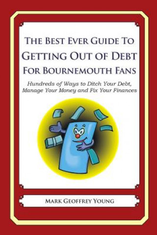 Kniha The Best Ever Guide to Getting Out of Debt For Bournemouth Fans: Hundreds of Ways to Ditch Your Debt, Manage Your Money and Fix Your Finances Mark Geoffrey Young