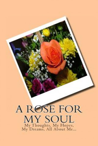 Libro A Rose For My Soul: My Thoughts, My Hopes, My Dreams, All About Me... Monna Ellithorpe