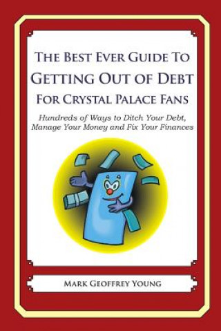 Carte The Best Ever Guide to Getting Out of Debt For Crystal Palace Fans: Hundreds of Ways to Ditch Your Debt, Manage Your Money and Fix Your Finances Mark Geoffrey Young
