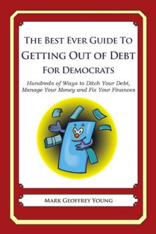 Carte The Best Ever Guide to Getting Out of Debt for Democrats: Hundreds of Ways to Ditch Your Debt, Manage Your Money and Fix Your Finances Mark Geoffrey Young