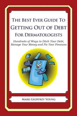 Könyv The Best Ever Guide to Getting Out of Debt for Dermatologists: Hundreds of Ways to Ditch Your Debt, Manage Your Money and Fix Your Finances Mark Geoffrey Young