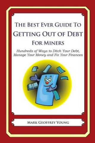 Kniha The Best Ever Guide to Getting Out of Debt for Miners: Hundreds of Ways to Ditch Your Debt, Manage Your Money and Fix Your Finances Mark Geoffrey Young