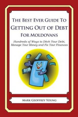 Kniha The Best Ever Guide to Getting Out of Debt for Moldovans: Hundreds of Ways to Ditch Your Debt, Manage Your Money and Fix Your Finances Mark Geoffrey Young