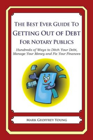 Könyv The Best Ever Guide to Getting Out of Debt for Notary Publics: Hundreds of Ways to Ditch Your Debt, Manage Your Money and Fix Your Finances Mark Geoffrey Young