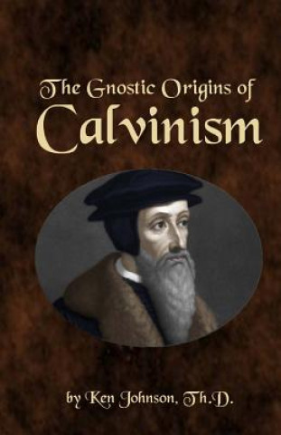 Knjiga The Gnostic Origins of Calvinism Ken Johnson