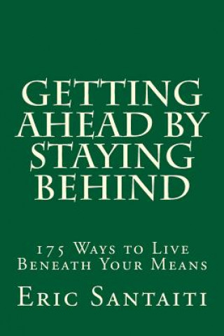 Knjiga Getting Ahead by Staying Behind: 175 Ways to Live Beneath Your Means Eric Santaiti