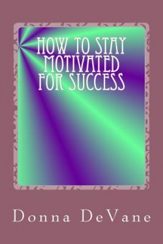 Kniha How To Stay Motivated For Success: Steps for Living the Successful Lifestyle Donna Devane