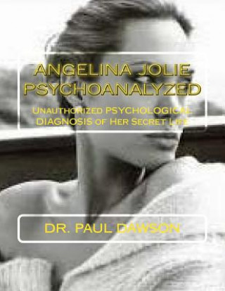 Könyv Angelina Jolie Psychoanalyzed: Unauthorized Psychological Diagnosis of Her Secret Life Dr Paul Dawson
