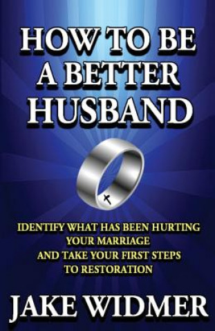 Könyv How to Be a Better Husband: Identify What Has Been Hurting Your Marriage and Take Your First Steps to Restoration Jake Widmer