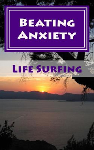 Carte Beating Anxiety: A Guide to Managing and Overcoming Anxiety Disorders Tim Watkins