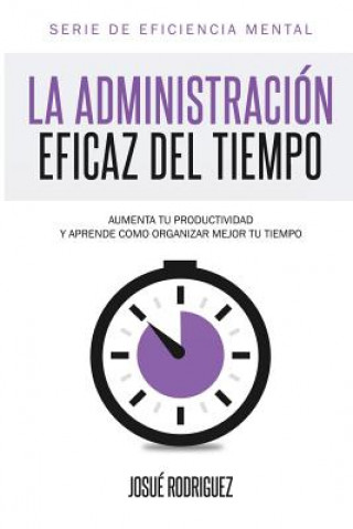 Könyv La Administración Eficaz del Tiempo: Aumenta tu productividad y aprende cómo organizar mejor tu tiempo Josue Rodriguez