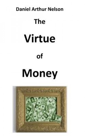 Kniha The Virtue of Money: How Money Contributes to Peace, Happiness, and Goodness Daniel Arthur Nelson