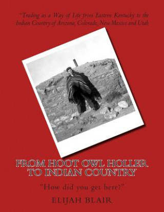 Buch From Hoot Owl Holler to Indian Country: Trading as a Way of Life from Eastern Kentucky to the Indian Country of Arizona, Colorado, New Mexico and Utah Elijah Blair