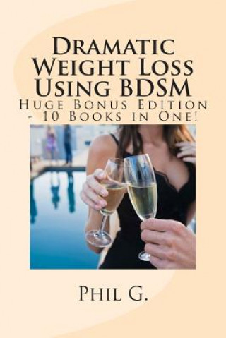 Könyv Dramatic Weight Loss Using BDSM - Huge Bonus Edition - 10 Books in One! Phil G