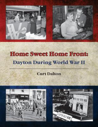 Carte Home Sweet Home Front: Dayton During World War II Curt Dalton
