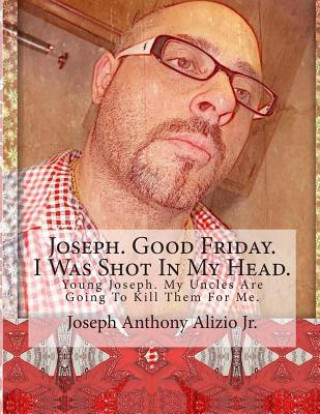 Книга Joseph. Good Friday. I Was Shot In My Head.: Young Joseph. My Uncles Are Going To Kill Them For Me. King Joseph Anthony Alizio Jr