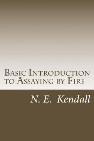 Kniha Basic Introduction to Assaying by Fire: Assaying by Fire, Fluxes, Procedures N E Kendall