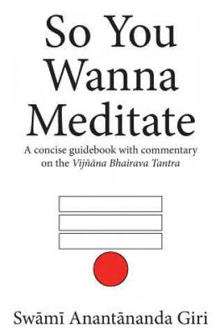 Carte So You Wanna Meditate: A concise guidebook with commentary on the Vijnana Bhairava Tantra Swami Anantananda Giri B Th