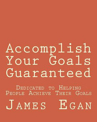 Knjiga Accomplish Your Goals Guaranteed: Dedicated to Helping People Achieve Their Goals James M Egan